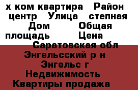 2х ком квартира › Район ­ центр › Улица ­ степная › Дом ­ 35 › Общая площадь ­ 64 › Цена ­ 2 600 000 - Саратовская обл., Энгельсский р-н, Энгельс г. Недвижимость » Квартиры продажа   